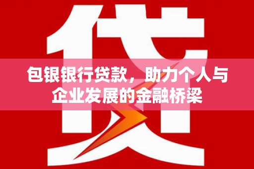 西青包银银行贷款，助力个人与企业发展的金融桥梁