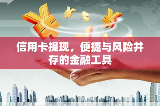西青信用卡提现，便捷与风险并存的金融工具