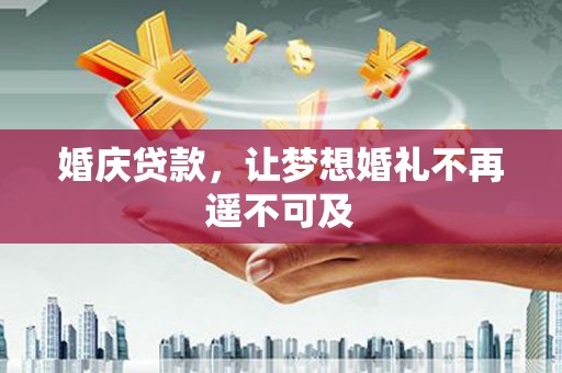 西青婚庆贷款，让梦想婚礼不再遥不可及