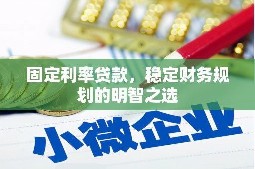 西青固定利率贷款，稳定财务规划的明智之选