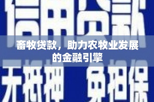 西青畜牧贷款，助力农牧业发展的金融引擎