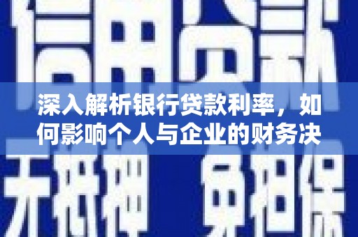 西青深入解析银行贷款利率，如何影响个人与企业的财务决策