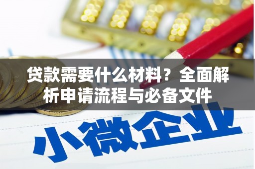 西青贷款需要什么材料？全面解析申请流程与必备文件