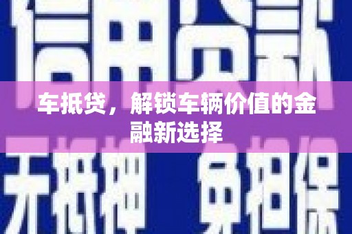 西青车抵贷，解锁车辆价值的金融新选择
