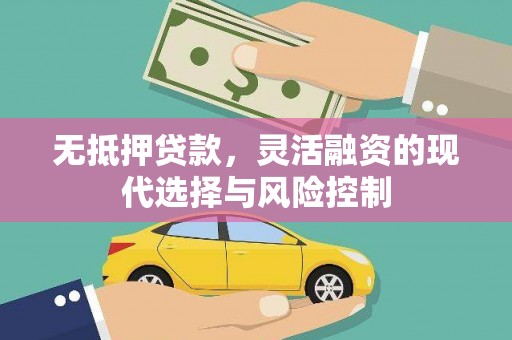 西青无抵押贷款，灵活融资的现代选择与风险控制