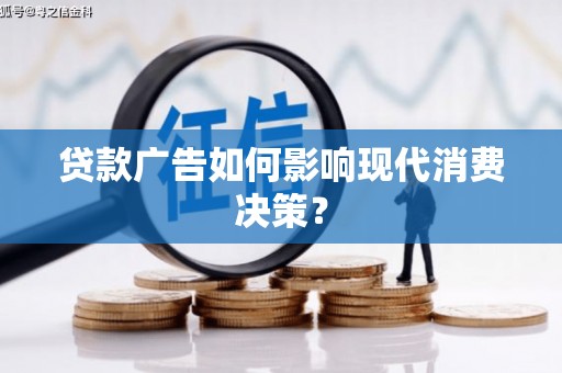西青贷款广告如何影响现代消费决策？