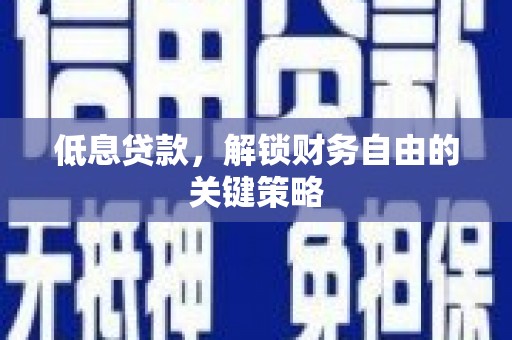 西青低息贷款，解锁财务自由的关键策略