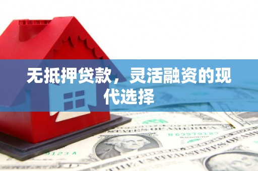 西青无抵押贷款，灵活融资的现代选择