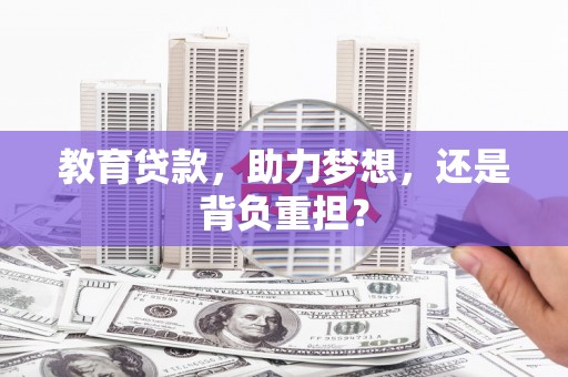 西青教育贷款，助力梦想，还是背负重担？
