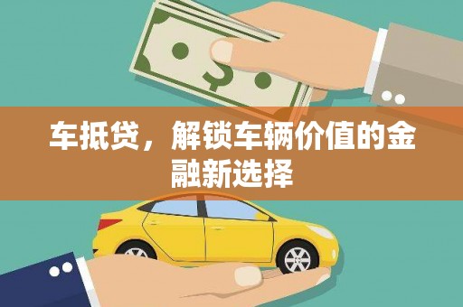 西青车抵贷，解锁车辆价值的金融新选择