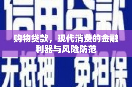 西青购物贷款，现代消费的金融利器与风险防范