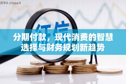 西青分期付款，现代消费的智慧选择与财务规划新趋势