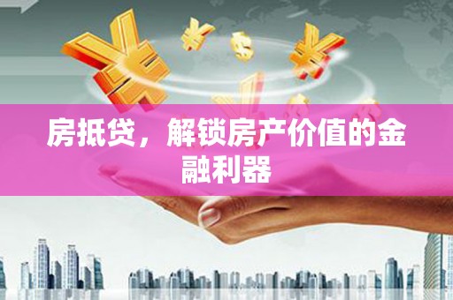 西青房抵贷，解锁房产价值的金融利器