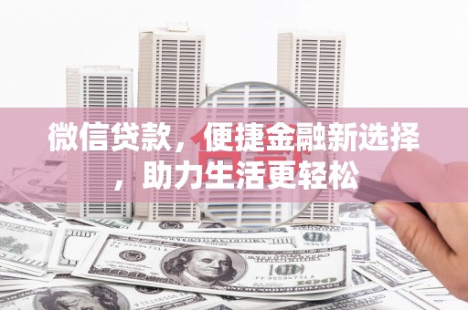 西青微信贷款，便捷金融新选择，助力生活更轻松