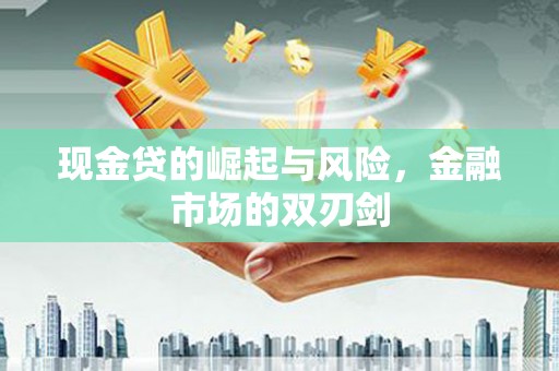 西青现金贷的崛起与风险，金融市场的双刃剑