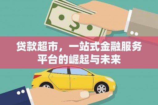 西青贷款超市，一站式金融服务平台的崛起与未来