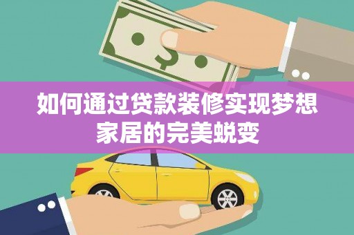 西青如何通过贷款装修实现梦想家居的完美蜕变