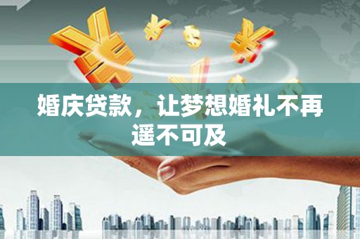 西青婚庆贷款，让梦想婚礼不再遥不可及