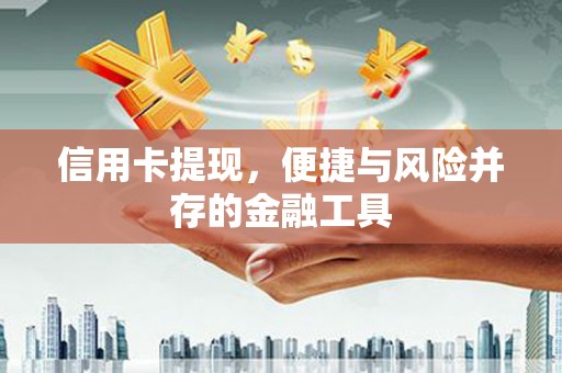 西青信用卡提现，便捷与风险并存的金融工具