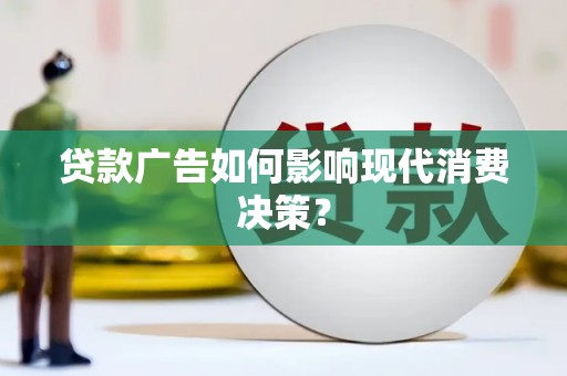 西青贷款广告如何影响现代消费决策？