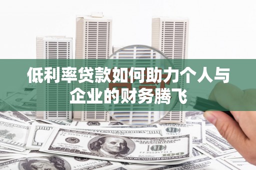西青低利率贷款如何助力个人与企业的财务腾飞