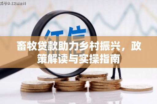 西青畜牧贷款助力乡村振兴，政策解读与实操指南