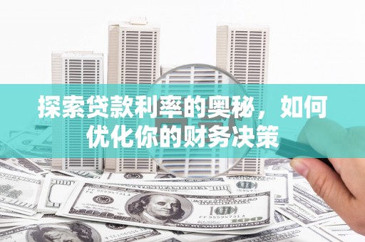 西青探索贷款利率的奥秘，如何优化你的财务决策