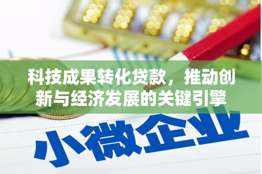 西青科技成果转化贷款，推动创新与经济发展的关键引擎