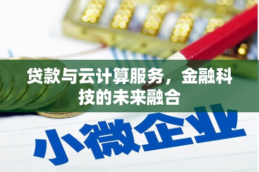 西青贷款与云计算服务，金融科技的未来融合