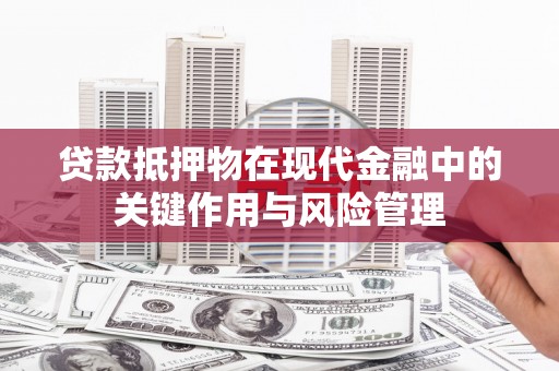西青贷款抵押物在现代金融中的关键作用与风险管理