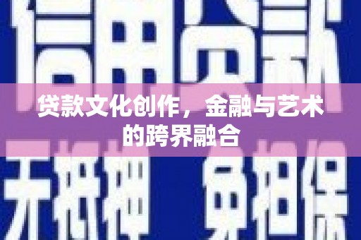西青贷款文化创作，金融与艺术的跨界融合