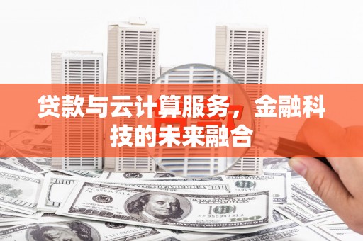 西青贷款与云计算服务，金融科技的未来融合