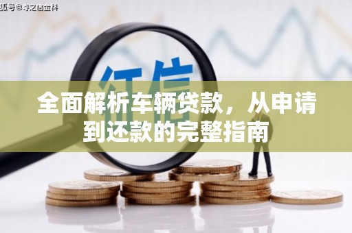 西青全面解析车辆贷款，从申请到还款的完整指南
