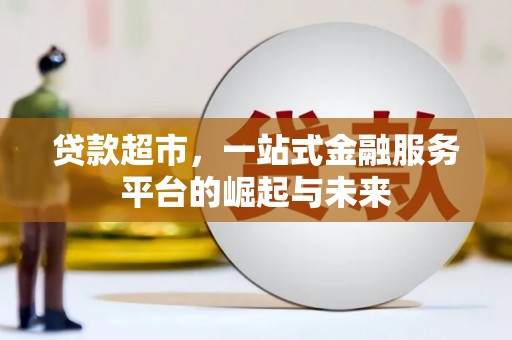 西青贷款超市，一站式金融服务平台的崛起与未来