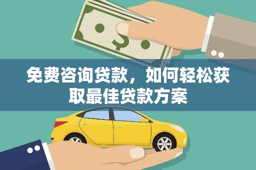 西青免费咨询贷款，如何轻松获取最佳贷款方案