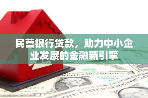 西青民营银行贷款，助力中小企业发展的金融新引擎