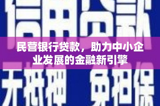 西青民营银行贷款，助力中小企业发展的金融新引擎