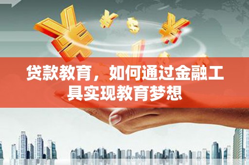 西青贷款教育，如何通过金融工具实现教育梦想