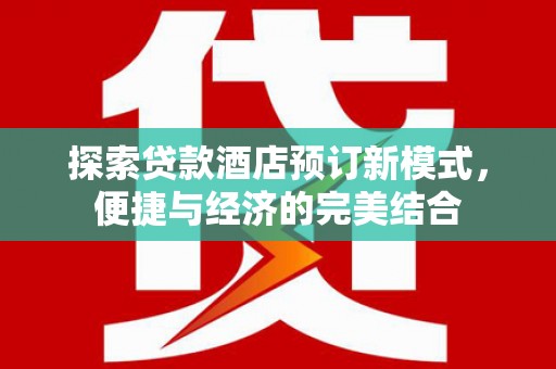 西青探索贷款酒店预订新模式，便捷与经济的完美结合