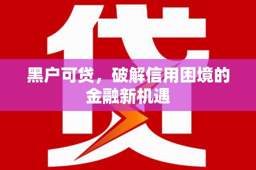 西青黑户可贷，破解信用困境的金融新机遇
