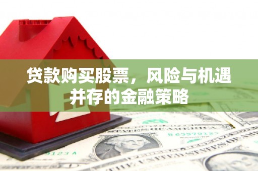 西青贷款购买股票，风险与机遇并存的金融策略