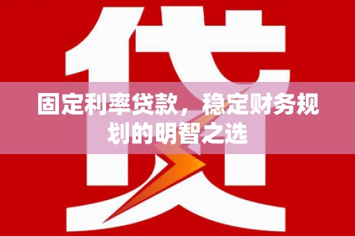 西青固定利率贷款，稳定财务规划的明智之选