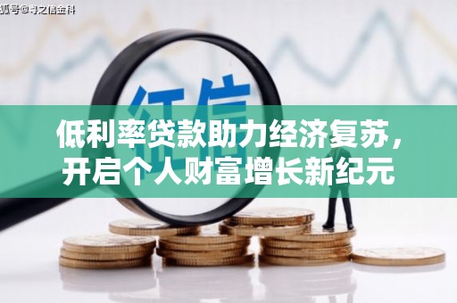西青低利率贷款助力经济复苏，开启个人财富增长新纪元