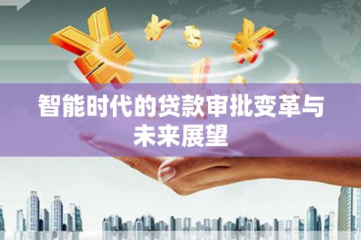西青智能时代的贷款审批变革与未来展望