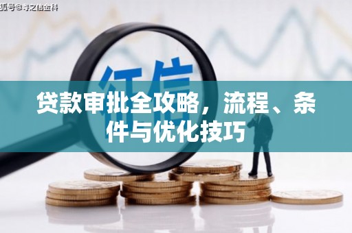 西青贷款审批全攻略，流程、条件与优化技巧