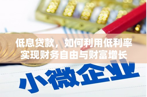 西青低息贷款，如何利用低利率实现财务自由与财富增长